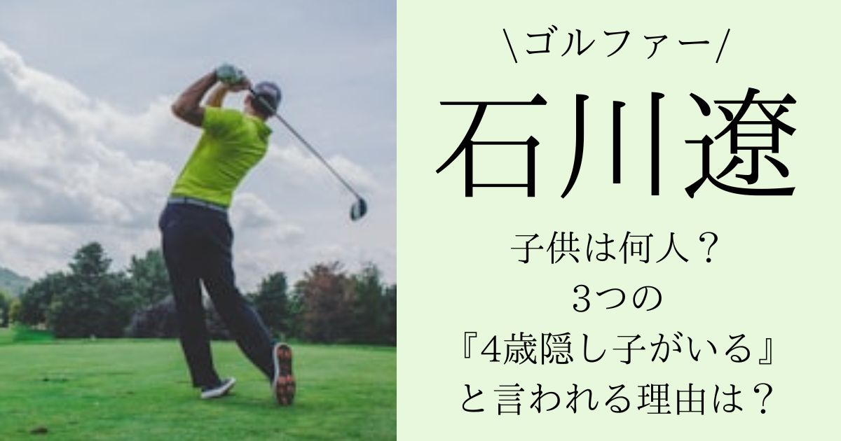 石川遼の子供は何人?4歳隠し子がいると噂される理由とは!?