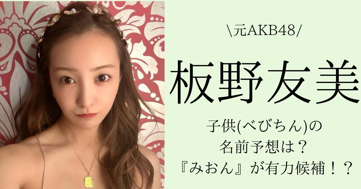 板野友美の子供(べびちん)の名前予想は？『みおん』が有力候補！？